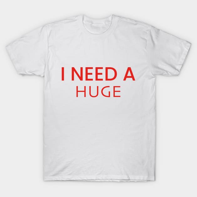 I Need A Huge T-Shirt T-Shirt by DesignTuts